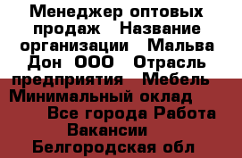 Менеджер оптовых продаж › Название организации ­ Мальва-Дон, ООО › Отрасль предприятия ­ Мебель › Минимальный оклад ­ 50 000 - Все города Работа » Вакансии   . Белгородская обл.